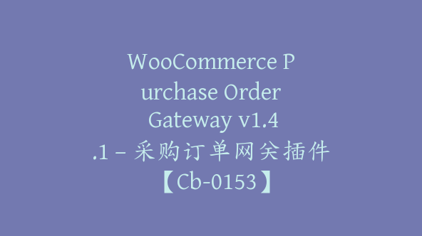 WooCommerce Purchase Order Gateway v1.4.1 – 采购订单网关插件【Cb-0153】