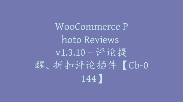 WooCommerce Photo Reviews v1.3.10 – 评论提醒、折扣评论插件【Cb-0144】