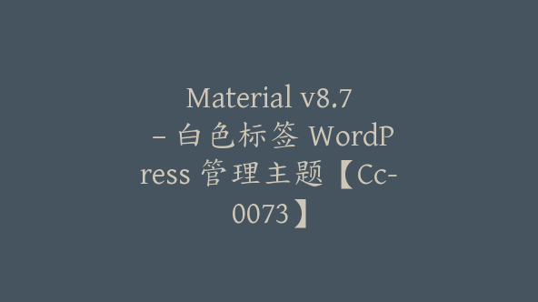 Material v8.7 – 白色标签 WordPress 管理主题【Cc-0073】