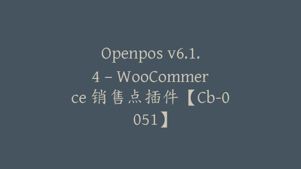 Openpos v6.1.4 – WooCommerce 销售点插件【Cb-0051】