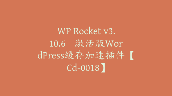 WP Rocket v3.10.6 – 激活版WordPress缓存加速插件【Cd-0018】