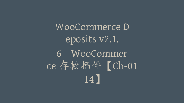 WooCommerce Deposits v2.1.6 – WooCommerce 存款插件【Cb-0114】