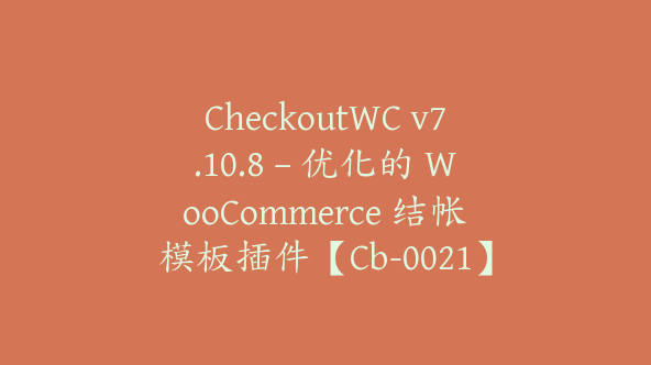 CheckoutWC v7.10.8 – 优化的 WooCommerce 结帐模板插件【Cb-0021】