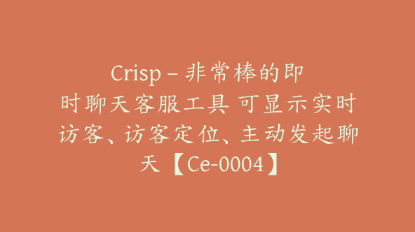 Crisp – 非常棒的即时聊天客服工具 可显示实时访客、访客定位、主动发起聊天【Ce-0004】