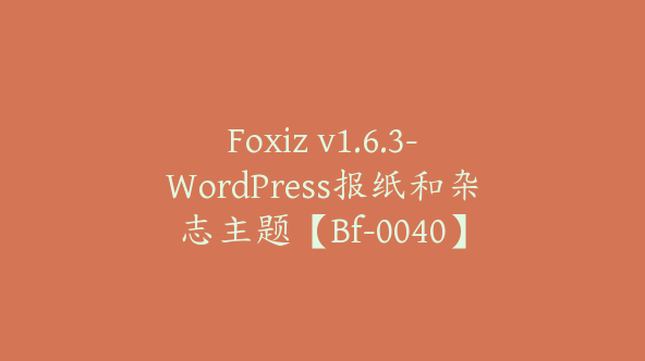 Foxiz v1.6.3-WordPress报纸和杂志主题【Bf-0040】