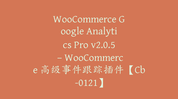 WooCommerce Google Analytics Pro v2.0.5 – WooCommerce 高级事件跟踪插件【Cb-0121】