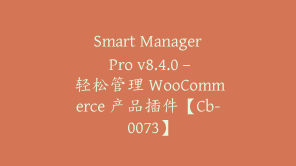 Smart Manager Pro v8.4.0 – 轻松管理 WooCommerce 产品插件【Cb-0073】