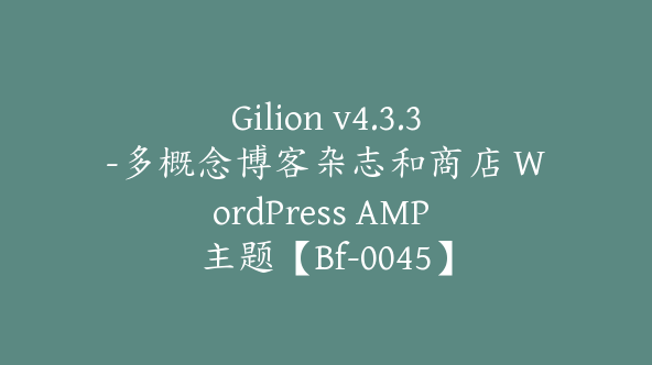 Gilion v4.3.3-多概念博客杂志和商店 WordPress AMP 主题【Bf-0045】