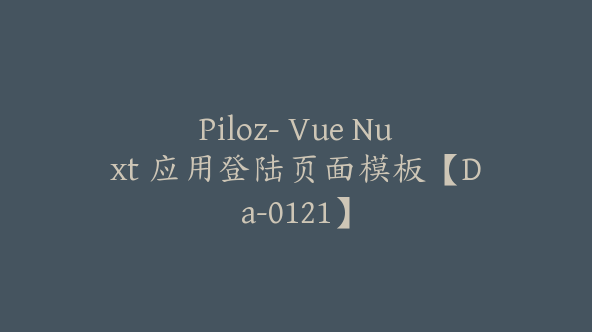 Piloz- Vue Nuxt 应用登陆页面模板【Da-0121】