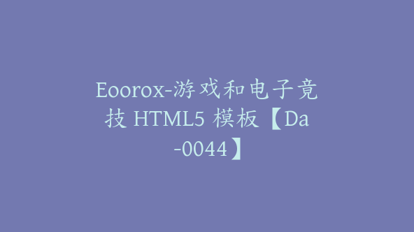 Eoorox-游戏和电子竟技 HTML5 模板【Da-0044】