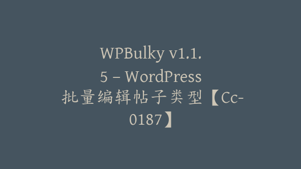 WPBulky v1.1.5 – WordPress 批量编辑帖子类型【Cc-0187】