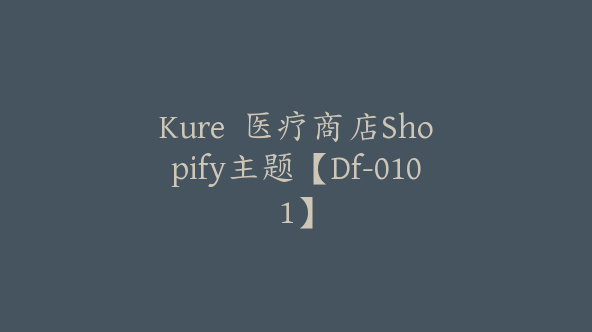 Kure  医疗商店Shopify主题【Df-0101】