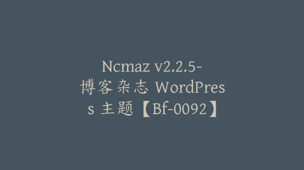 Ncmaz v2.2.5-博客杂志 WordPress 主题【Bf-0092】