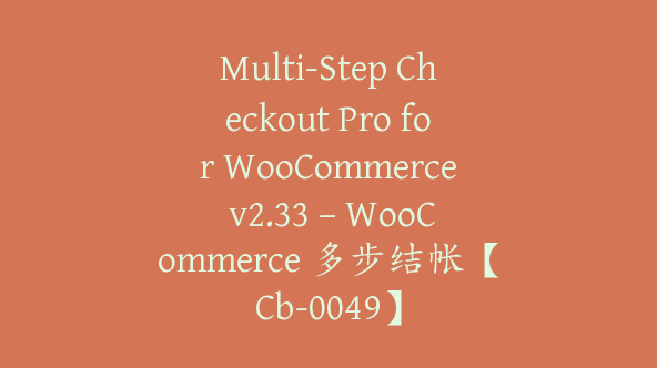 Multi-Step Checkout Pro for WooCommerce v2.33 – WooCommerce 多步结帐【Cb-0049】