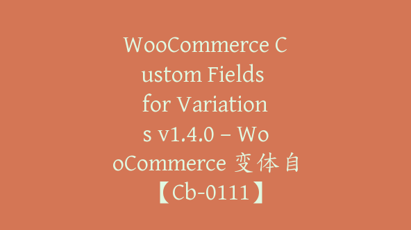 WooCommerce Custom Fields for Variations v1.4.0 – WooCommerce 变体自【Cb-0111】