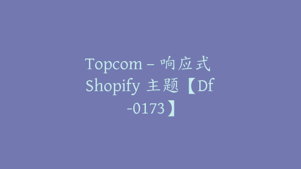 Topcom – 响应式 Shopify 主题【Df-0173】