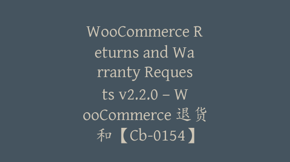 WooCommerce Returns and Warranty Requests v2.2.0 – WooCommerce 退货和【Cb-0154】