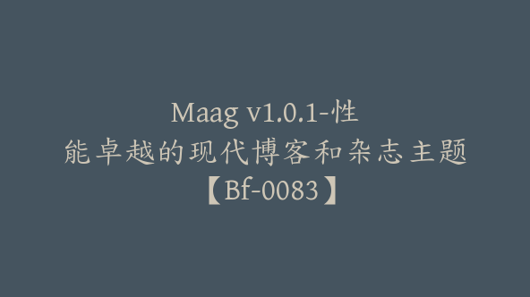 Maag v1.0.1-性能卓越的现代博客和杂志主题【Bf-0083】