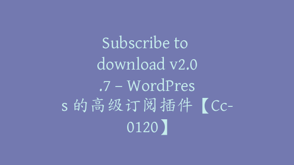 Subscribe to download v2.0.7 – WordPress 的高级订阅插件【Cc-0120】