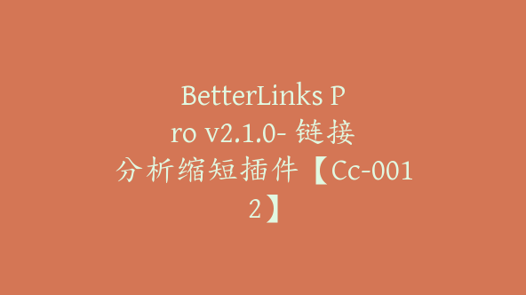 BetterLinks Pro v2.1.0- 链接分析缩短插件【Cc-0012】