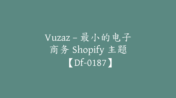 Vuzaz – 最小的电子商务 Shopify 主题【Df-0187】