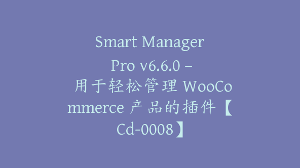 Smart Manager Pro v6.6.0 – 用于轻松管理 WooCommerce 产品的插件【Cd-0008】