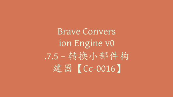 Brave Conversion Engine v0.7.5 – 转换小部件构建器【Cc-0016】