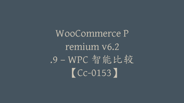 WooCommerce Premium v​​6.2.9 – WPC 智能比较【Cc-0153】