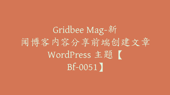 Gridbee Mag-新闻博客内容分享前端创建文章WordPress 主题【Bf-0051】