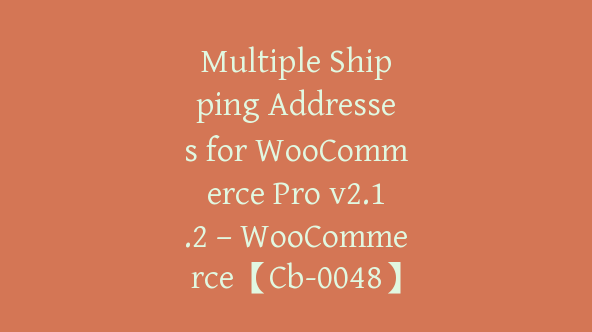 Multiple Shipping Addresses for WooCommerce Pro v2.1.2 – WooCommerce【Cb-0048】