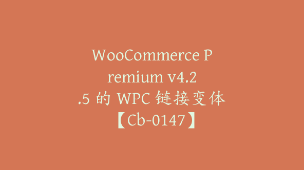 WooCommerce Premium v​​4.2.5 的 WPC 链接变体【Cb-0147】