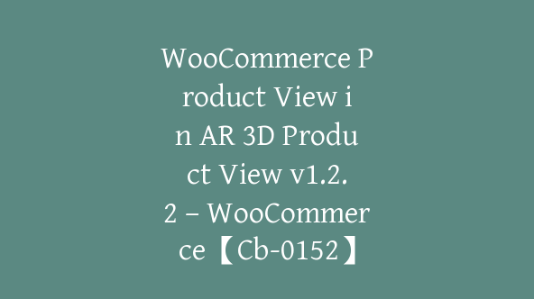 WooCommerce Product View in AR 3D Product View v1.2.2 – WooCommerce【Cb-0152】