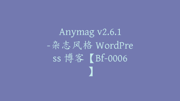 Anymag v2.6.1-杂志风格 WordPress 博客【Bf-0006】