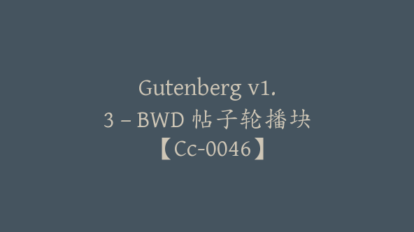 Gutenberg v1.3 – BWD 帖子轮播块【Cc-0046】