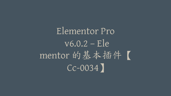 Elementor Pro v6.0.2 – Elementor 的基本插件【Cc-0034】