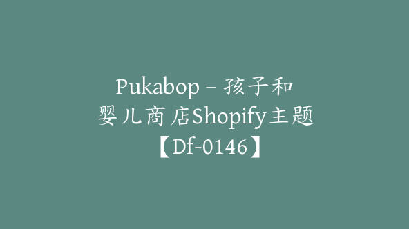 Pukabop – 孩子和婴儿商店Shopify主题【Df-0146】