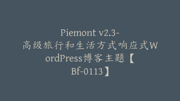 Piemont v2.3-高级旅行和生活方式响应式WordPress博客主题【Bf-0113】