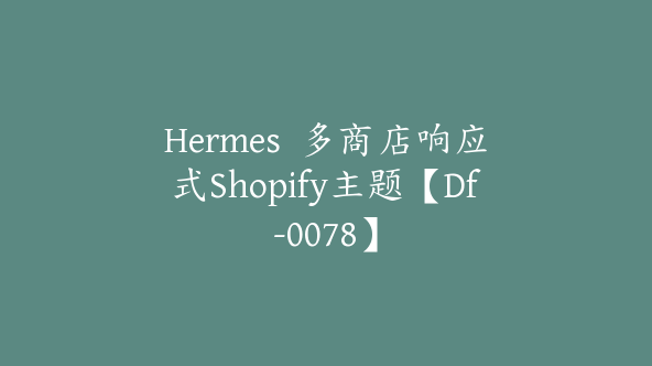 Hermes  多商店响应式Shopify主题【Df-0078】