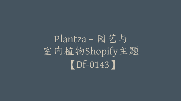 Plantza – 园艺与室内植物Shopify主题【Df-0143】