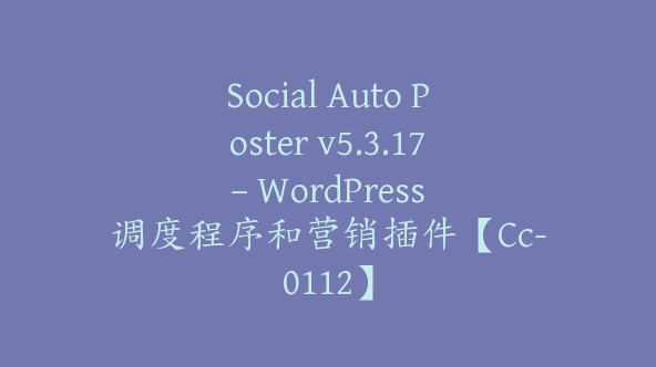 Social Auto Poster v5.3.17 – WordPress 调度程序和营销插件【Cc-0112】