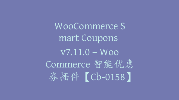 WooCommerce Smart Coupons v7.11.0 – WooCommerce 智能优惠券插件【Cb-0158】