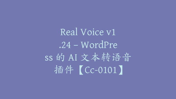 Real Voice v1.24 – WordPress 的 AI 文本转语音插件【Cc-0101】