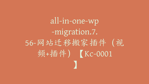 all-in-one-wp-migration.7.56-网站迁移搬家插件（视频+插件）【Kc-0001】