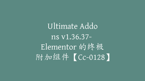 Ultimate Addons v1.36.37- Elementor 的终极附加组件【Cc-0128】