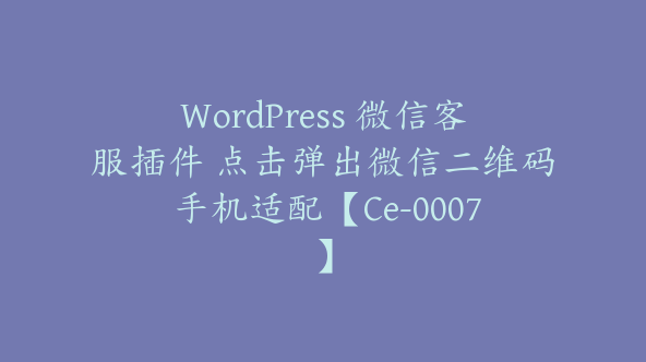 WordPress 微信客服插件 点击弹出微信二维码 手机适配【Ce-0007】