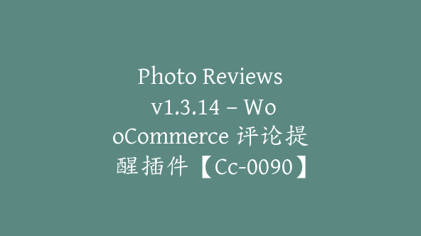 Photo Reviews v1.3.14 – WooCommerce 评论提醒插件【Cc-0090】