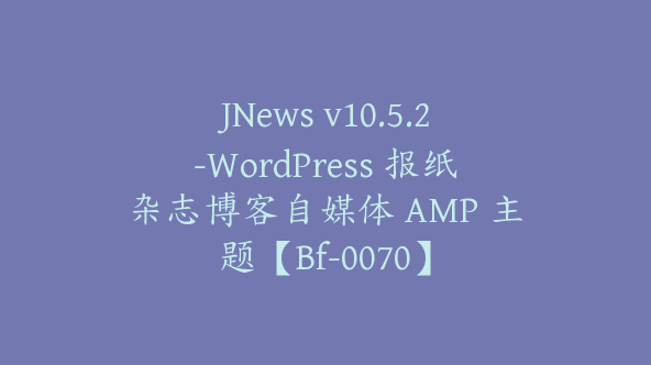 JNews v10.5.2-WordPress 报纸杂志博客自媒体 AMP 主题【Bf-0070】