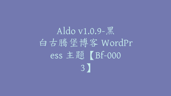 Aldo v1.0.9-黑白古腾堡博客 WordPress 主题【Bf-0003】