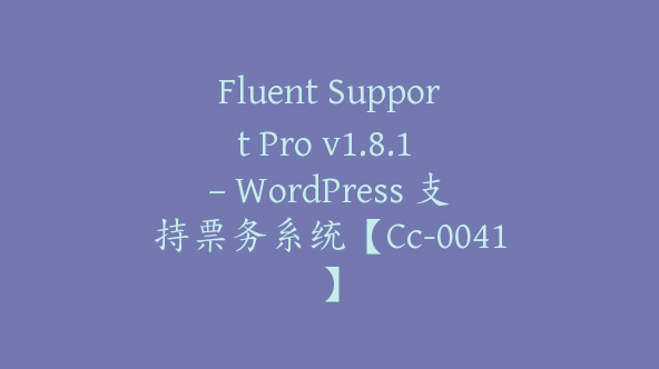 Fluent Support Pro v1.8.1 – WordPress 支持票务系统【Cc-0041】