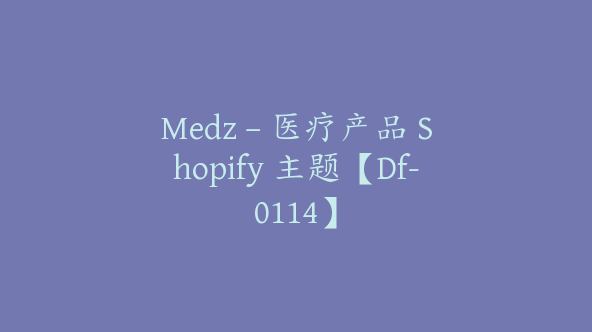 Medz – 医疗产品 Shopify 主题【Df-0114】